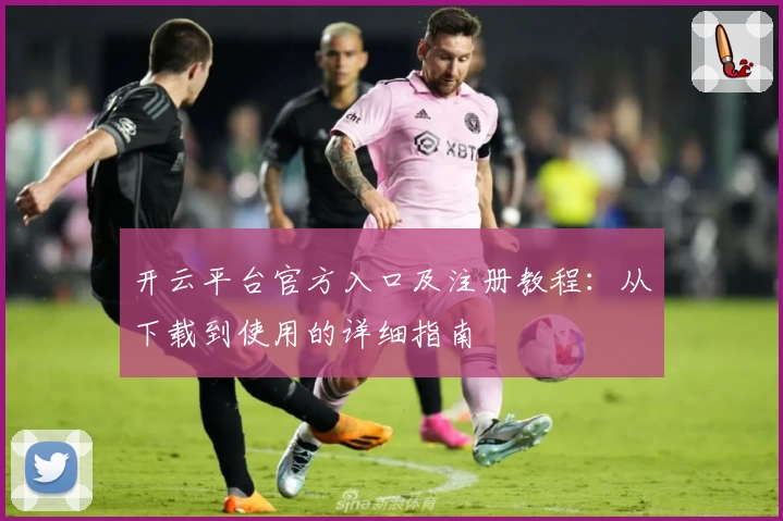 开云平台官方入口及注册教程：从下载到使用的详细指南