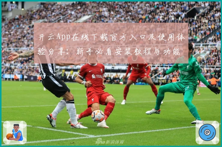 开云App在线下载官方入口及使用体验分享：新手必看安装教程与功能亮点解析