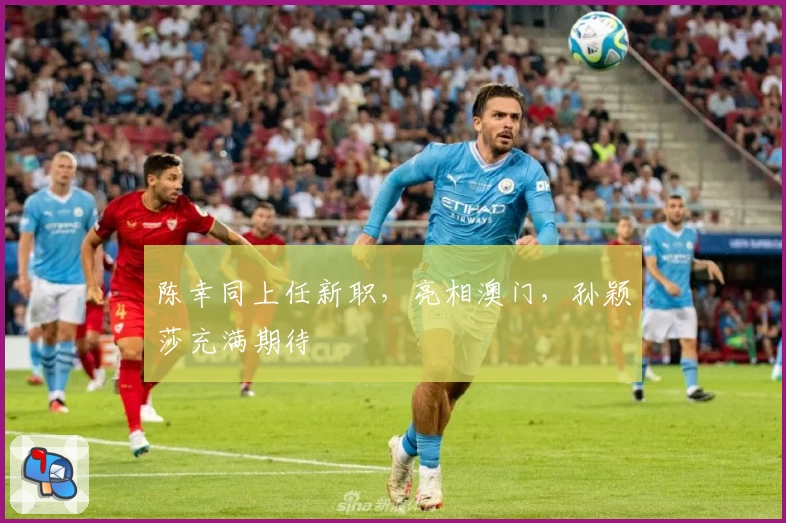 陈幸同上任新职，亮相澳门，孙颖莎充满期待