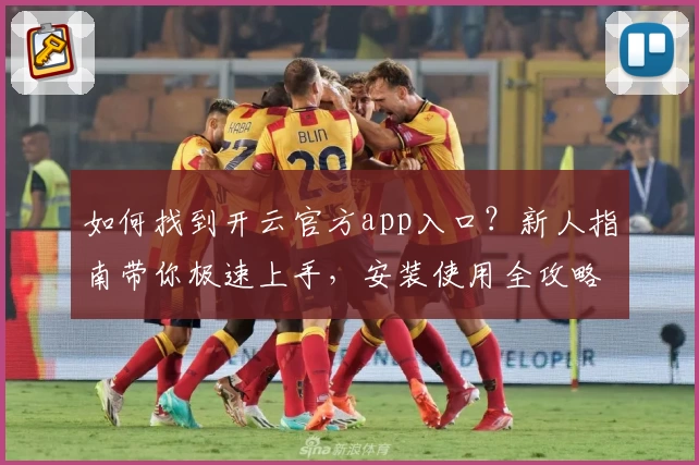 如何找到开云官方app入口？新人指南带你极速上手，安装使用全攻略