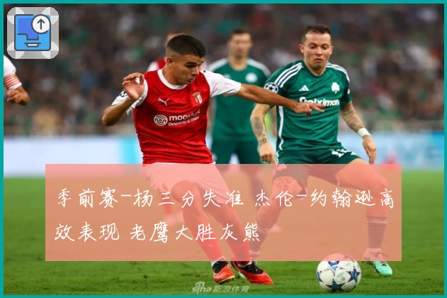 季前赛-杨三分失准 杰伦-约翰逊高效表现 老鹰大胜灰熊