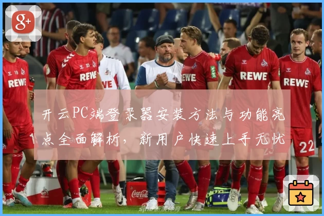 开云PC端登录器安装方法与功能亮点全面解析，新用户快速上手无忧秘诀