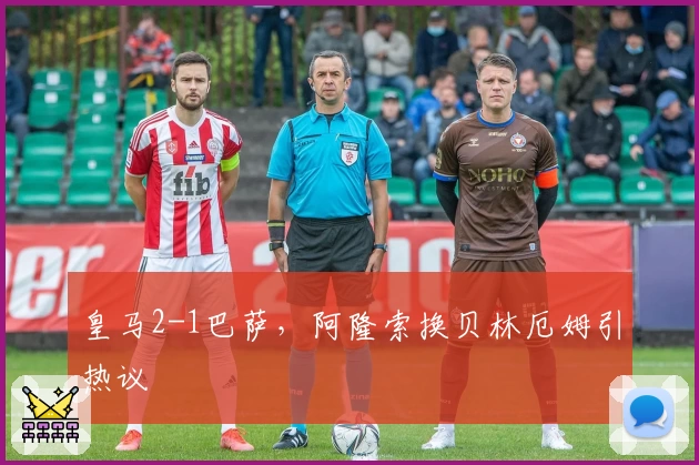 皇马2-1巴萨，阿隆索换贝林厄姆引热议