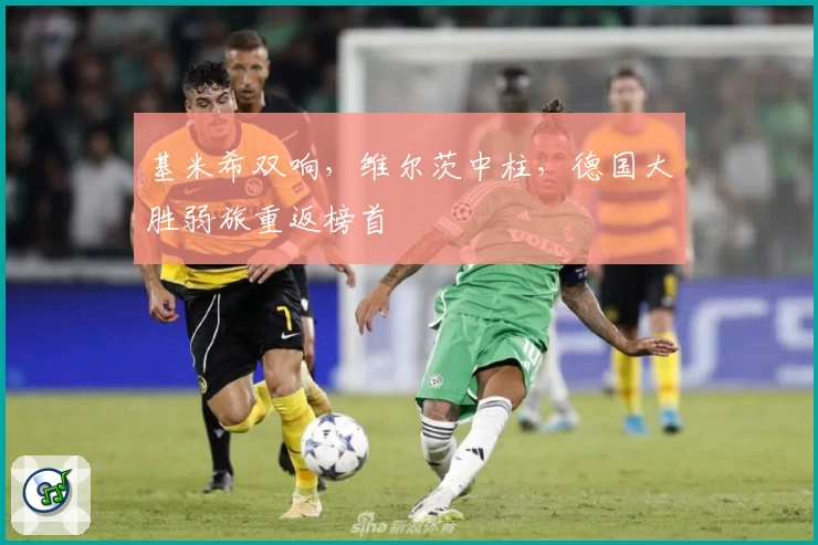 基米希双响，维尔茨中柱，德国大胜弱旅重返榜首