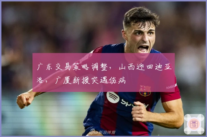 广东交易策略调整，山西迎回迪亚洛，广厦新援突遇伤病