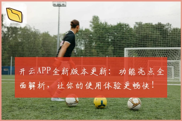 开云APP全新版本更新：功能亮点全面解析，让你的使用体验更畅快！