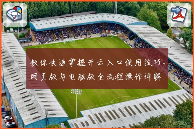 教你快速掌握开云入口使用技巧，网页版与电脑版全流程操作详解