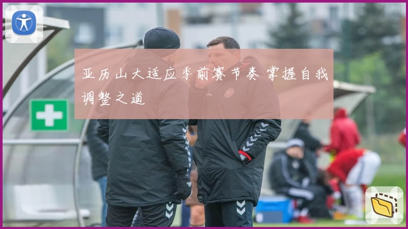 亚历山大适应季前赛节奏 掌握自我调整之道