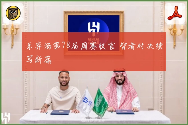 乐弈场第78届周赛收官 智者对决续写新篇