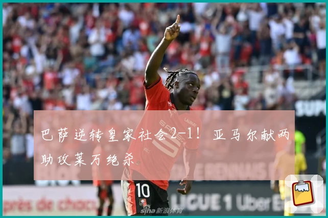 巴萨逆转皇家社会2-1！亚马尔献两助攻莱万绝杀
