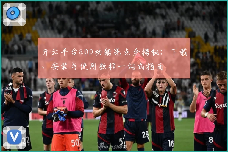 开云平台app功能亮点全揭秘：下载、安装与使用教程一站式指南