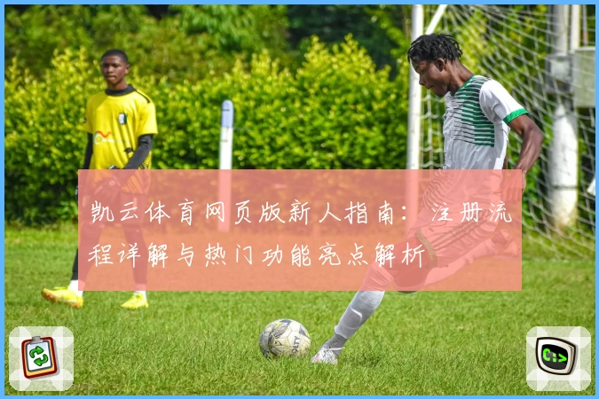 凯云体育网页版新人指南：注册流程详解与热门功能亮点解析
