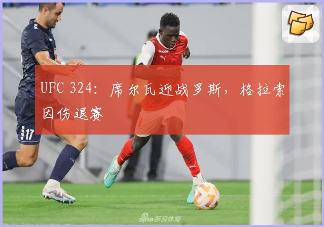 UFC 324：席尔瓦迎战罗斯，格拉索因伤退赛