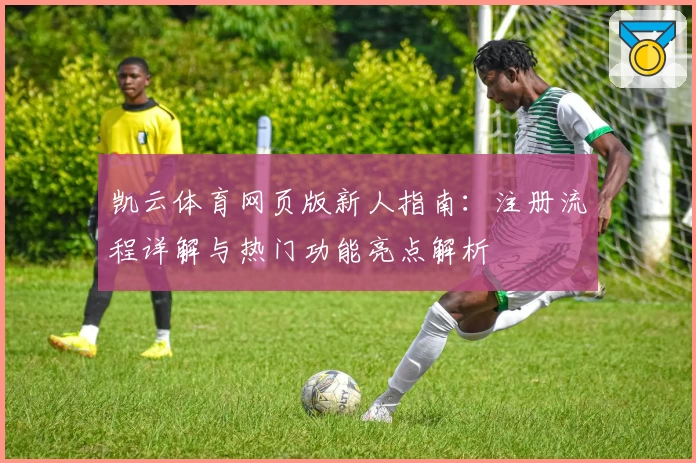 凯云体育网页版新人指南：注册流程详解与热门功能亮点解析