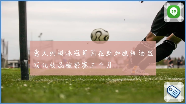 意大利游泳冠军因在新加坡机场盗窃化妆品被禁赛三个月
