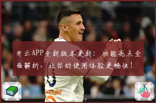 开云APP全新版本更新：功能亮点全面解析，让你的使用体验更畅快！