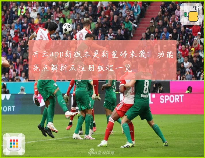 开云app新版本更新重磅来袭：功能亮点解析及注册教程一览