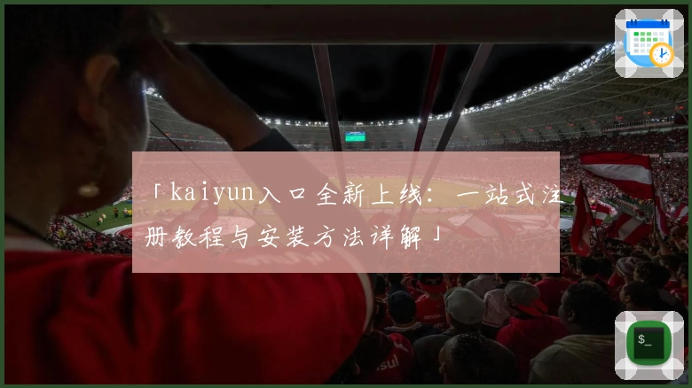 「kaiyun入口全新上线：一站式注册教程与安装方法详解」