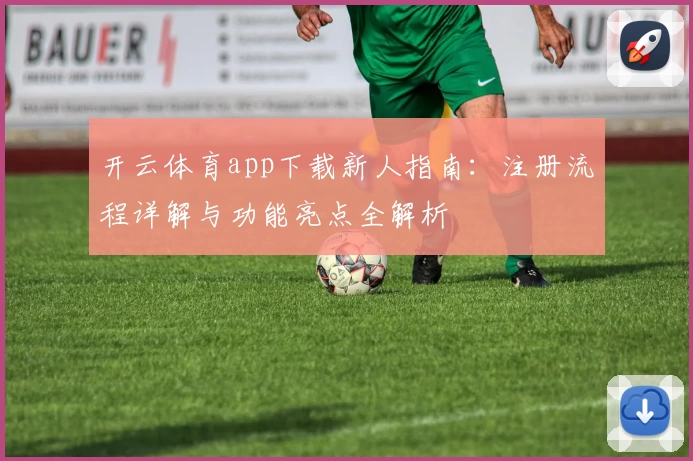 开云体育app下载新人指南：注册流程详解与功能亮点全解析