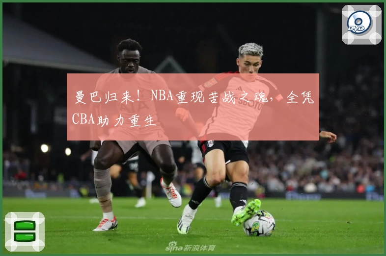曼巴归来！NBA重现苦战之魂，全凭CBA助力重生