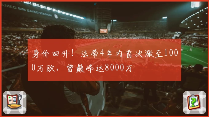 身价回升！法蒂4年内首次涨至1000万欧，曾巅峰达8000万