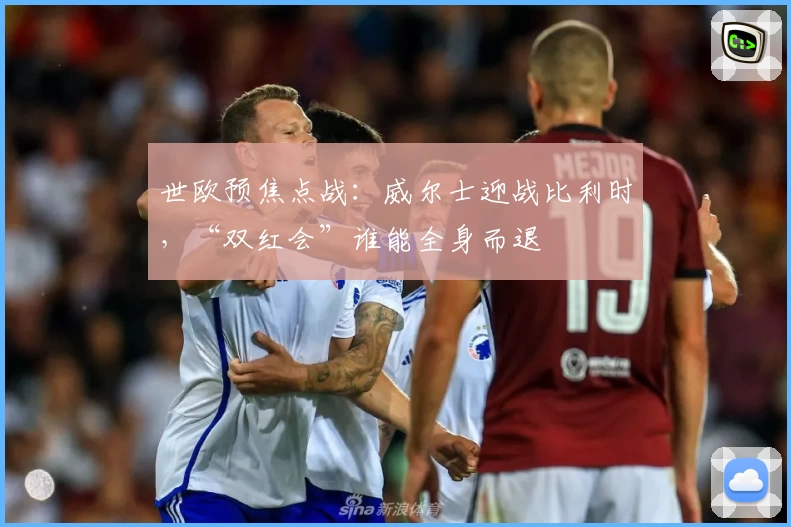 世欧预焦点战：威尔士迎战比利时，“双红会”谁能全身而退