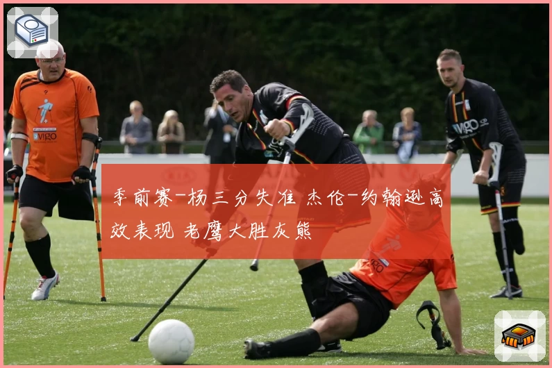 季前赛-杨三分失准 杰伦-约翰逊高效表现 老鹰大胜灰熊