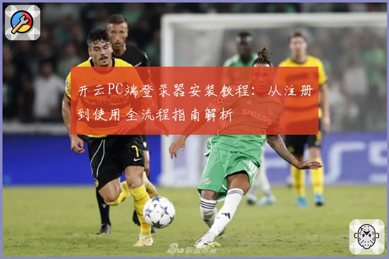 开云PC端登录器安装教程：从注册到使用全流程指南解析