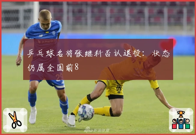 乒乓球名将张继科否认退役：状态仍属全国前8