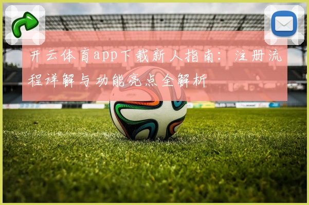 开云体育app下载新人指南：注册流程详解与功能亮点全解析